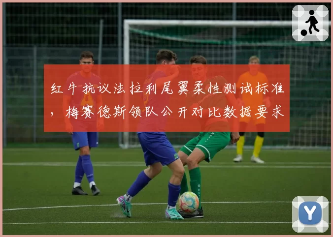 红牛抗议法拉利尾翼柔性测试标准，梅赛德斯领队公开对比数据要求FIA统一尺度