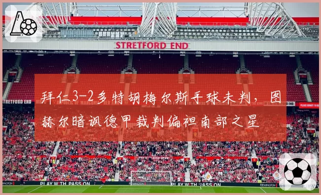拜仁3-2多特胡梅尔斯手球未判，图赫尔暗讽德甲裁判偏袒南部之星