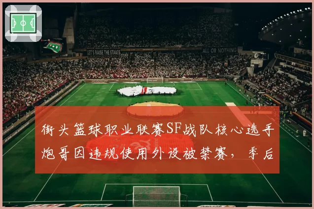 街头篮球职业联赛SF战队核心选手炮哥因违规使用外设被禁赛,季后赛场均得分告急