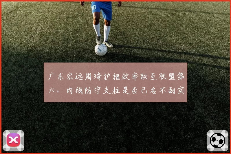 广东宏远周琦护框效率跌至联盟第六，内线防守支柱是否已名不副实？