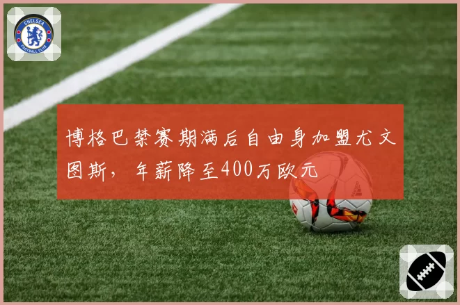 博格巴禁赛期满后自由身加盟尤文图斯，年薪降至400万欧元