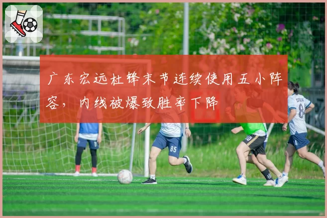 广东宏远杜锋末节连续使用五小阵容，内线被爆致胜率下降