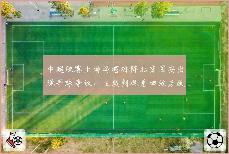 中超联赛上海海港对阵北京国安出现手球争议,主裁判观看回放后改判引双方不满