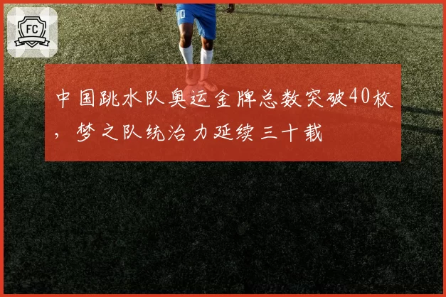 中国跳水队奥运金牌总数突破40枚，梦之队统治力延续三十载