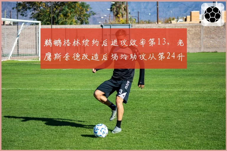 鹈鹕格林续约后进攻效率第13，老鹰斯奈德改造后场均助攻从第24升至第8