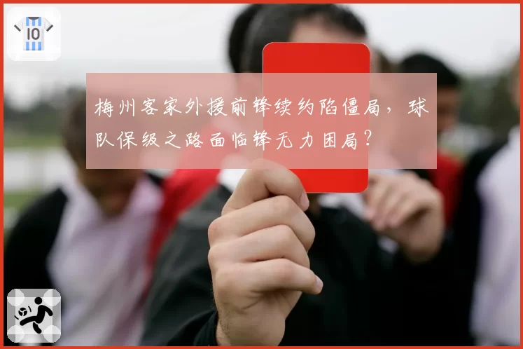 梅州客家外援前锋续约陷僵局,球队保级之路面临锋无力困局?