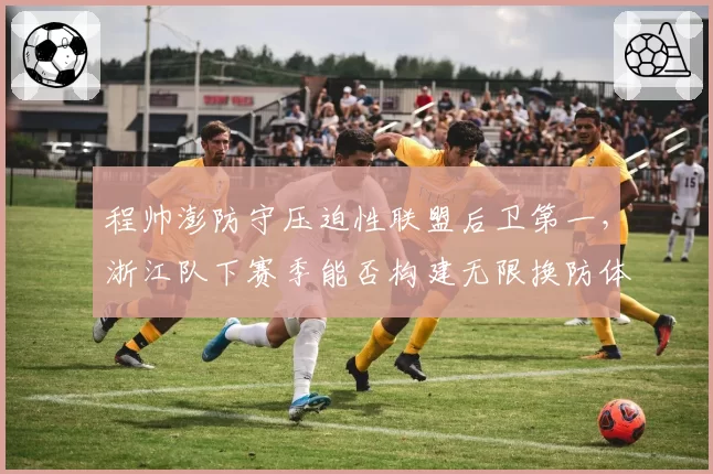 程帅澎防守压迫性联盟后卫第一，浙江队下赛季能否构建无限换防体系？