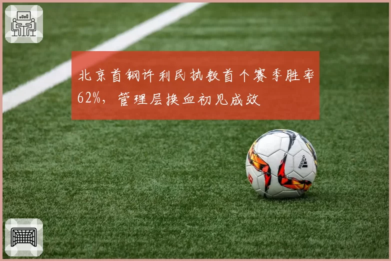 北京首钢许利民执教首个赛季胜率62%,管理层换血初见成效