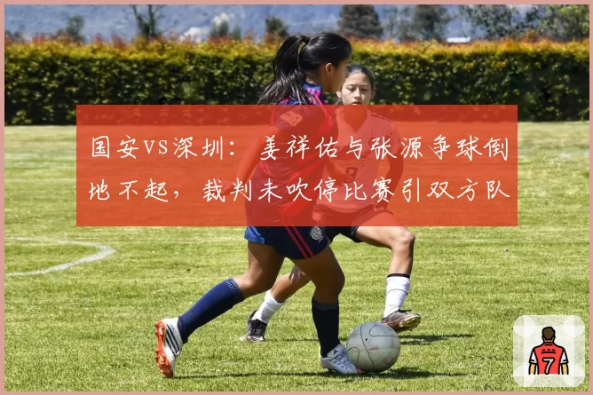 国安vs深圳：姜祥佑与张源争球倒地不起，裁判未吹停比赛引双方队医不满
