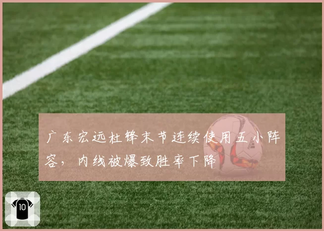 广东宏远杜锋末节连续使用五小阵容，内线被爆致胜率下降